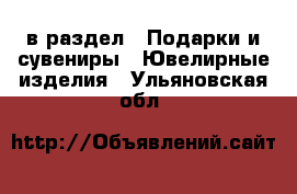  в раздел : Подарки и сувениры » Ювелирные изделия . Ульяновская обл.